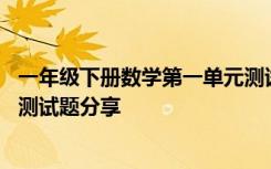 一年级下册数学第一单元测试讲解 一年级数学下册第一单元测试题分享