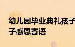 幼儿园毕业典礼孩子感言 幼儿园毕业典礼孩子感恩寄语