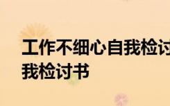 工作不细心自我检讨书500字 工作不细心自我检讨书