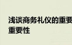 浅谈商务礼仪的重要性论文 浅谈商务礼仪的重要性