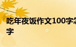 吃年夜饭作文100字怎么写 吃年夜饭作文100字