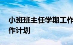 小班班主任学期工作计划 小班老师班主任工作计划