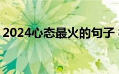 2024心态最火的句子 相信自己的正能量句子