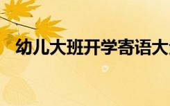 幼儿大班开学寄语大全 幼儿大班开学寄语