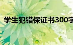 学生犯错保证书300字以内 学生犯错保证书