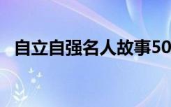 自立自强名人故事50字 自立自强名人故事