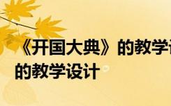 《开国大典》的教学设计及反思 《开国大典》的教学设计