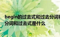 begin的过去式和过去分词和现在分词是什么 begin的现在分词和过去式是什么