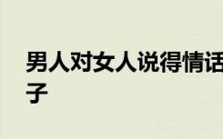 男人对女人说得情话 男人对女人说的情话句子