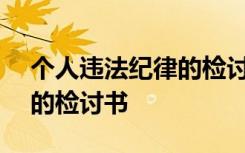 个人违法纪律的检讨书500字 个人违法纪律的检讨书