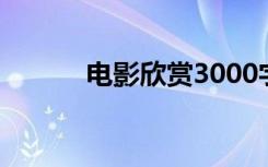 电影欣赏3000字 欣赏电影论文