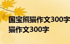 国宝熊猫作文300字左右三年级下册 国宝熊猫作文300字