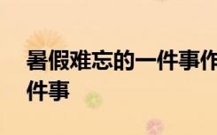 暑假难忘的一件事作文300字 暑假难忘的一件事