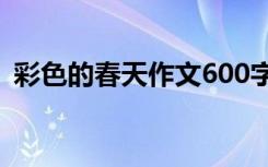 彩色的春天作文600字初三 彩色的春天作文