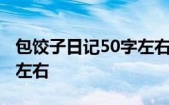 包饺子日记50字左右三年级 包饺子日记50字左右