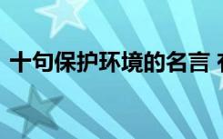 十句保护环境的名言 有哪些保护环境的名言