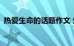 热爱生命的话题作文 生命的热爱作文400字