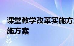 课堂教学改革实施方案2023 课堂教学改革实施方案