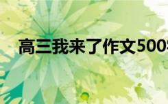 高三我来了作文500字 我来了作文500字