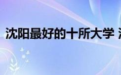 沈阳最好的十所大学 沈阳建筑大学是一本吗