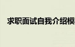 求职面试自我介绍模板 求职面试自我介绍