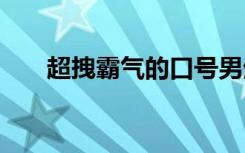 超拽霸气的口号男生 超拽霸气的口号