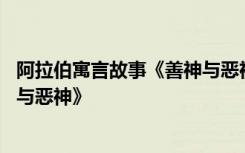 阿拉伯寓言故事《善神与恶神》原文 阿拉伯寓言故事《善神与恶神》