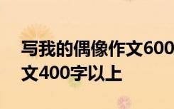 写我的偶像作文600字作文 写我的偶像的作文400字以上