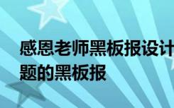 感恩老师黑板报设计边框 感恩我的老师为主题的黑板报