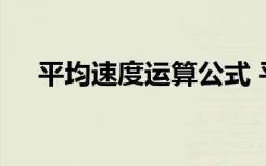 平均速度运算公式 平均速度公式是什么