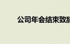 公司年会结束致辞 公司年会结束词