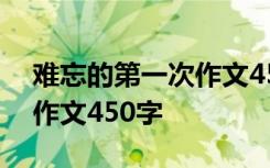 难忘的第一次作文450字左右 难忘的第一次作文450字