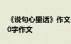 《说句心里话》作文 说句心里话为话题的200字作文