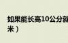 如果能长高10公分就好了（你还能长高10厘米）