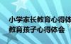 小学家长教育心得体会500字作文 小学家长教育孩子心得体会