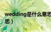 wedding是什么意思呀（wedding是什么意思）