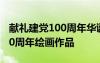 献礼建党100周年华诞绘画 2021献礼建党100周年绘画作品