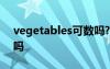 vegetables可数吗? vegetable是可数名词吗