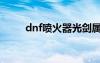 dnf喷火器光剑属性（dnf喷火器）
