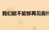 我们能不能够再见面什么歌 我们能不能歌词