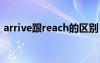 arrive跟reach的区别 arrive和reach的区别