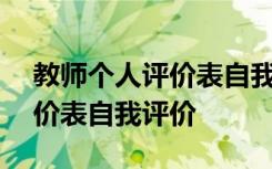 教师个人评价表自我评价100字 教师个人评价表自我评价