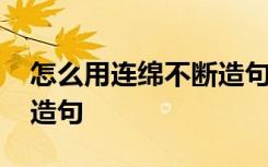 怎么用连绵不断造句三年级 怎么用连绵不断造句