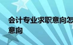 会计专业求职意向怎么填才好 会计专业求职意向