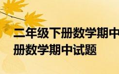 二年级下册数学期中测试题及答案 二年级下册数学期中试题