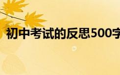 初中考试的反思500字以上 初中考试的反思