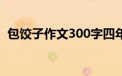 包饺子作文300字四年级 包饺子作文300字