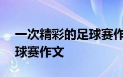 一次精彩的足球赛作文500字 一次精彩的足球赛作文