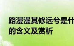 路漫漫其修远兮是什么诗词 路漫漫其修远兮的含义及赏析