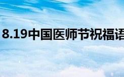 8.19中国医师节祝福语 2022医师节日祝福语